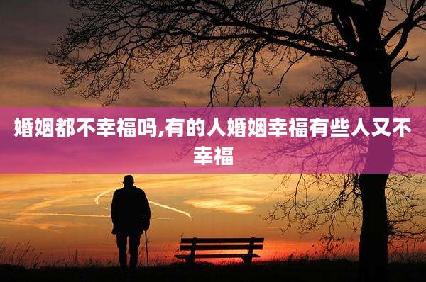 婚姻都不幸福吗,有的人婚姻幸福有些人又不幸福