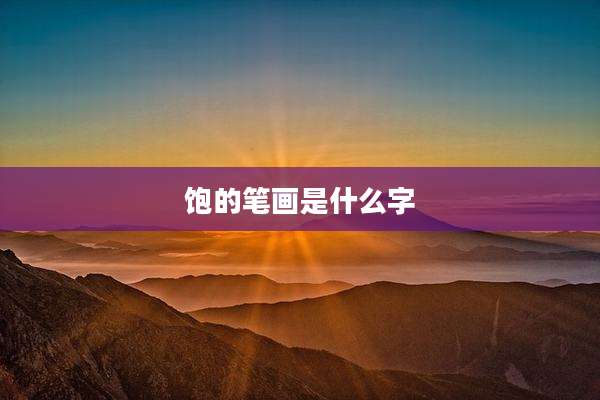 饱的笔画是什么字