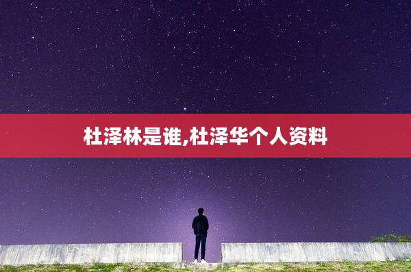 杜泽林是谁,杜泽华个人资料