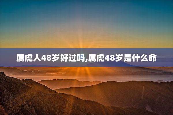 属虎人48岁好过吗,属虎48岁是什么命