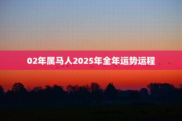 02年属马人2025年全年运势运程