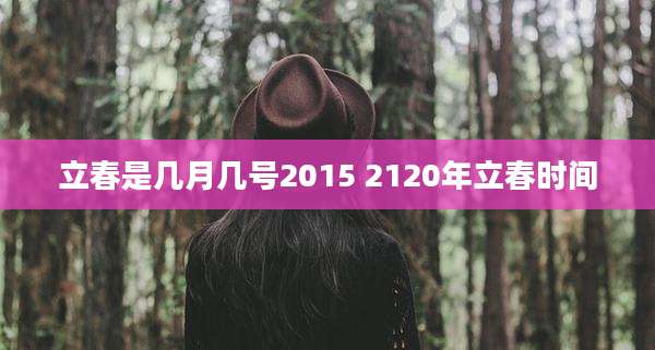 立春是几月几号2015 2120年立春时间