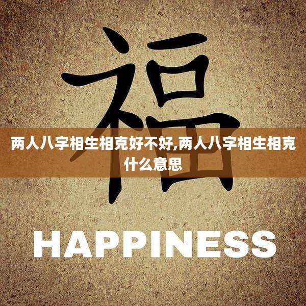 两人八字相生相克好不好,两人八字相生相克什么意思