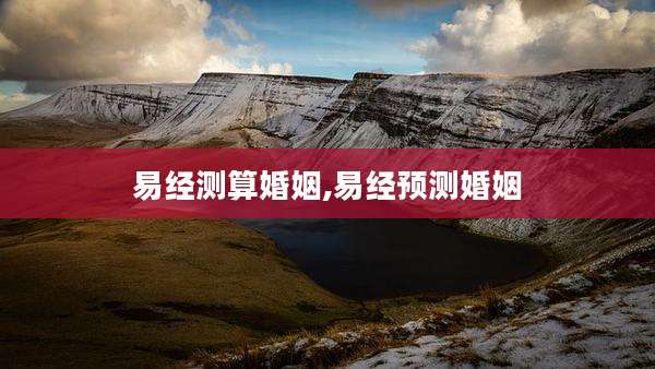 易经测算婚姻,易经预测婚姻