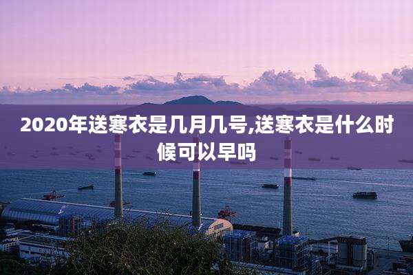 2020年送寒衣是几月几号,送寒衣是什么时候可以早吗