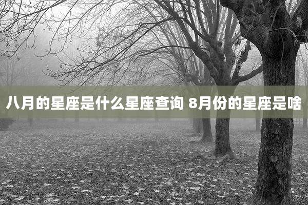 八月的星座是什么星座查询 8月份的星座是啥