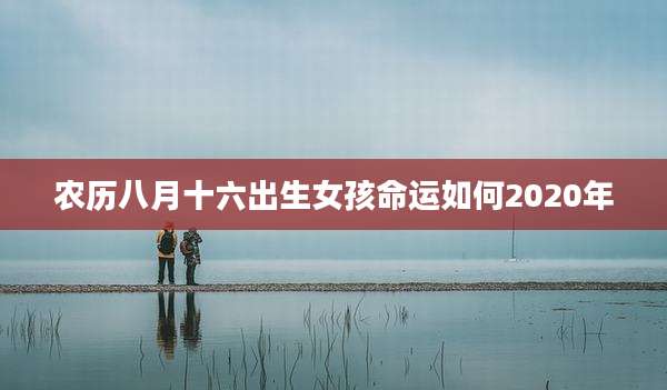 农历八月十六出生女孩命运如何2020年