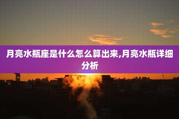 月亮水瓶座是什么怎么算出来,月亮水瓶详细分析