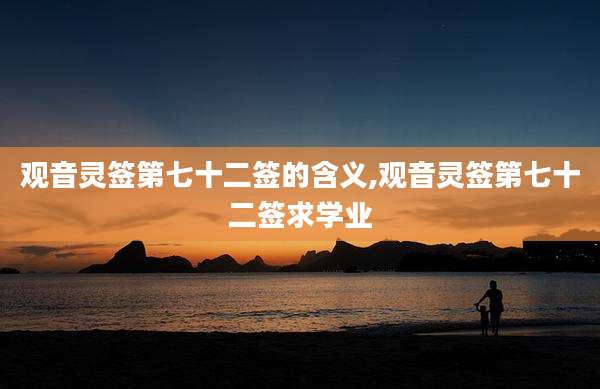 观音灵签第七十二签的含义,观音灵签第七十二签求学业