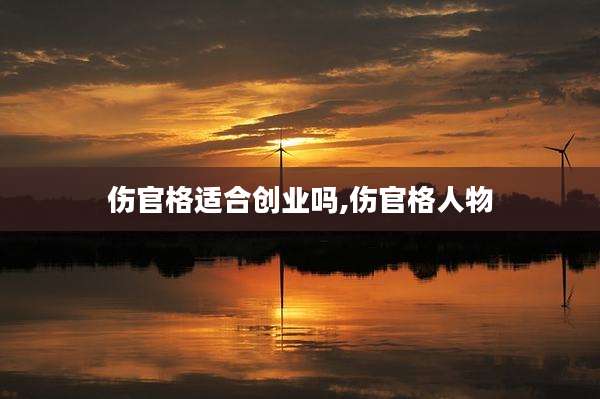 伤官格适合创业吗,伤官格人物