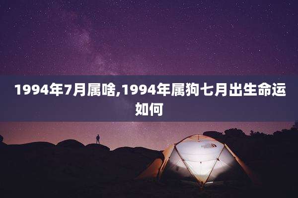1994年7月属啥,1994年属狗七月出生命运如何