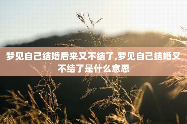 梦见自己结婚后来又不结了,梦见自己结婚又不结了是什么意思