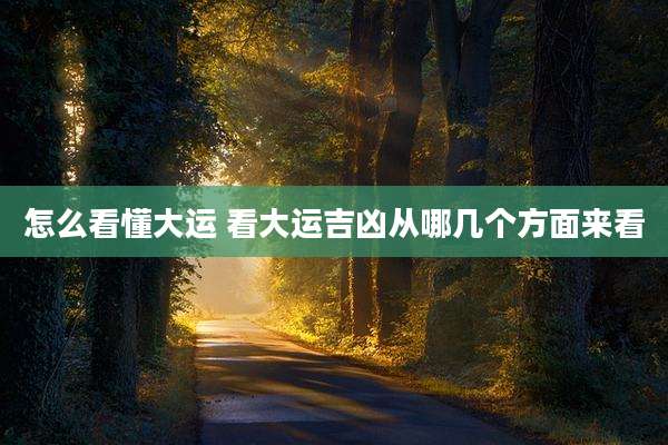 怎么看懂大运 看大运吉凶从哪几个方面来看