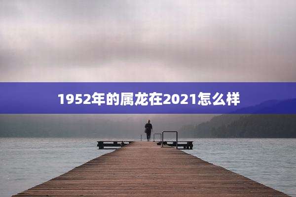 1952年的属龙在2021怎么样