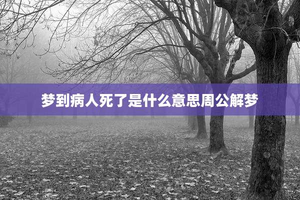 梦到病人死了是什么意思周公解梦