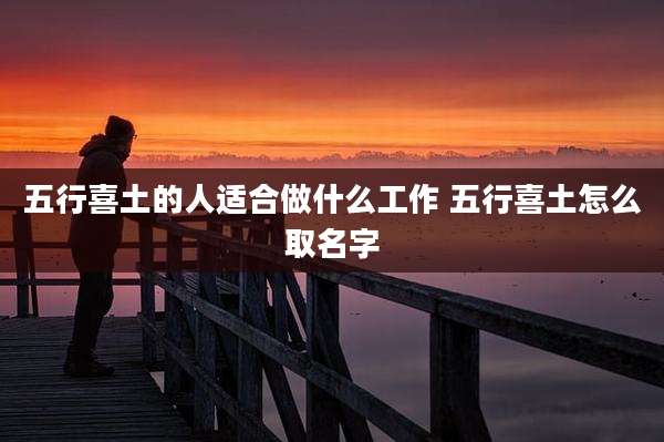 五行喜土的人适合做什么工作 五行喜土怎么取名字