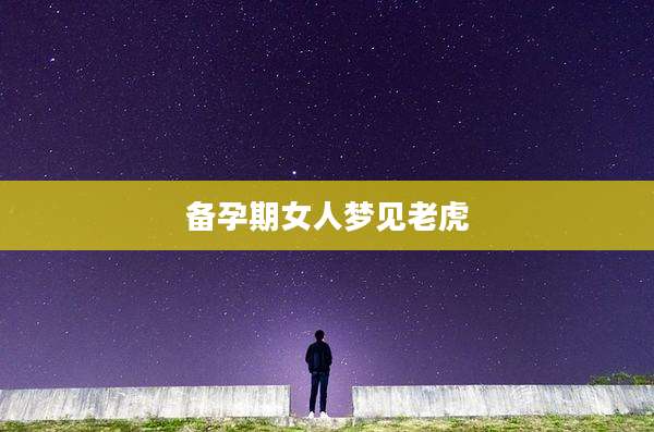 备孕期女人梦见老虎
