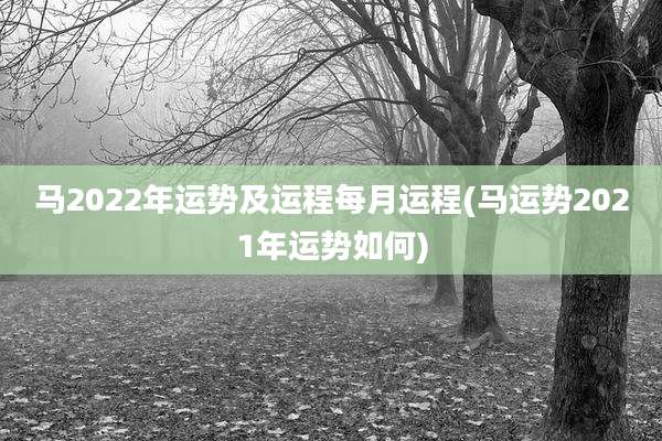 马2022年运势及运程每月运程(马运势2021年运势如何)
