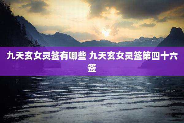 九天玄女灵签有哪些 九天玄女灵签第四十六签