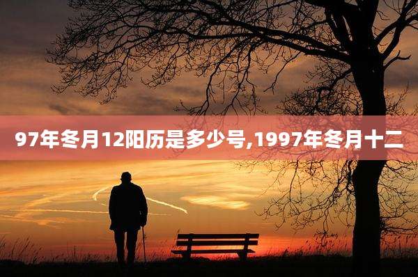 97年冬月12阳历是多少号,1997年冬月十二
