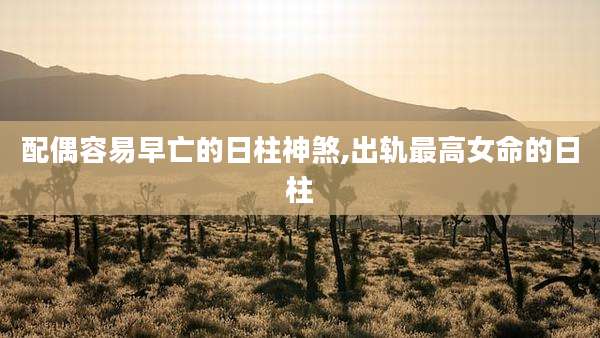 配偶容易早亡的日柱神煞,出轨最高女命的日柱