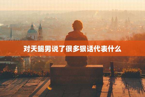 对天蝎男说了很多狠话代表什么