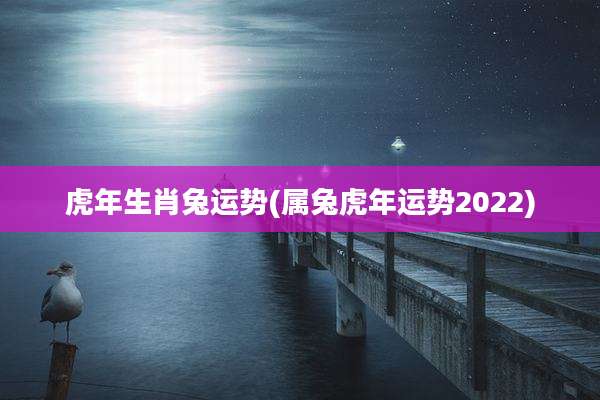 虎年生肖兔运势(属兔虎年运势2022)