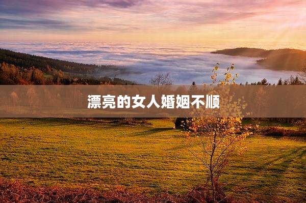 漂亮的女人婚姻不顺