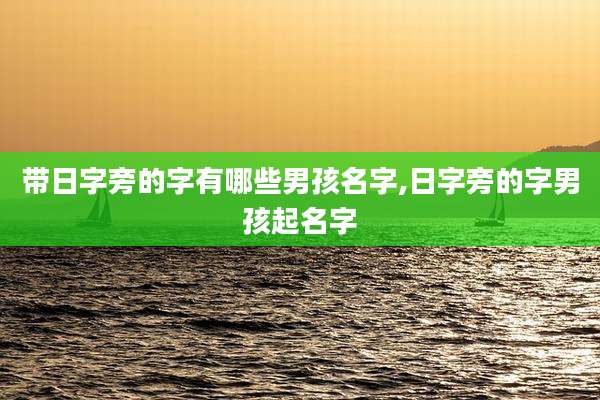 带日字旁的字有哪些男孩名字,日字旁的字男孩起名字