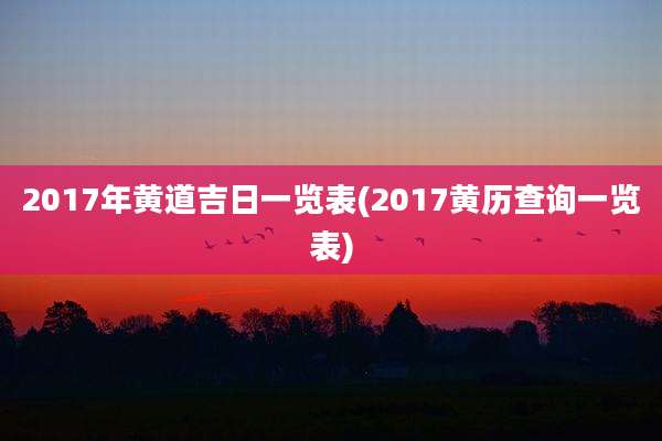 2017年黄道吉日一览表(2017黄历查询一览表)