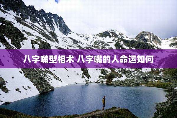 八字嘴型相术 八字嘴的人命运如何