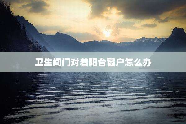卫生间门对着阳台窗户怎么办