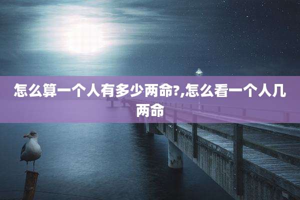怎么算一个人有多少两命?,怎么看一个人几两命
