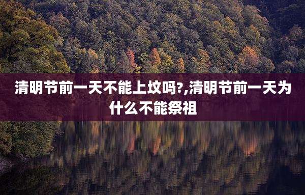 清明节前一天不能上坟吗?,清明节前一天为什么不能祭祖