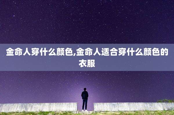 金命人穿什么颜色,金命人适合穿什么颜色的衣服