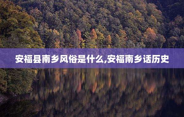 安福县南乡风俗是什么,安福南乡话历史