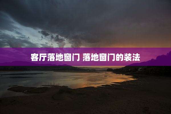 客厅落地窗门 落地窗门的装法