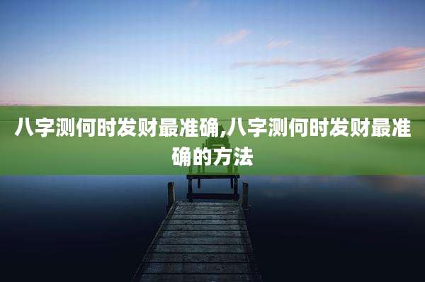 八字测何时发财最准确,八字测何时发财最准确的方法