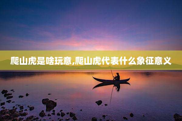 爬山虎是啥玩意,爬山虎代表什么象征意义