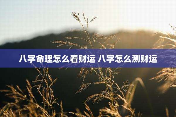 八字命理怎么看财运 八字怎么测财运