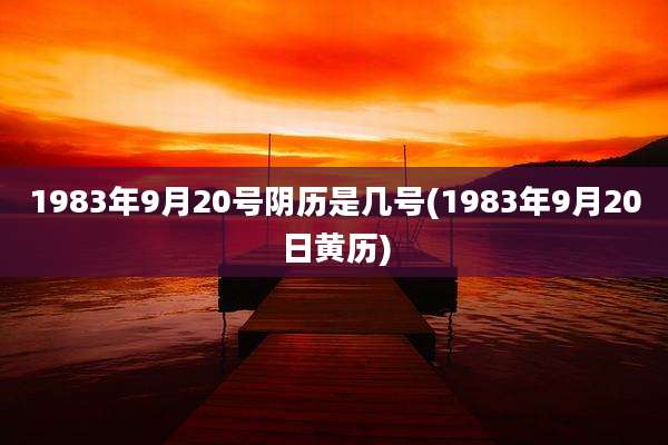 1983年9月20号阴历是几号(1983年9月20日黄历)