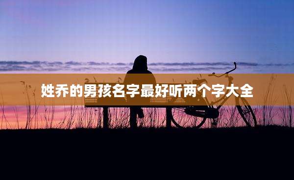 姓乔的男孩名字最好听两个字大全