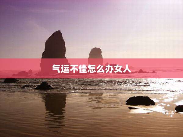 气运不佳怎么办女人