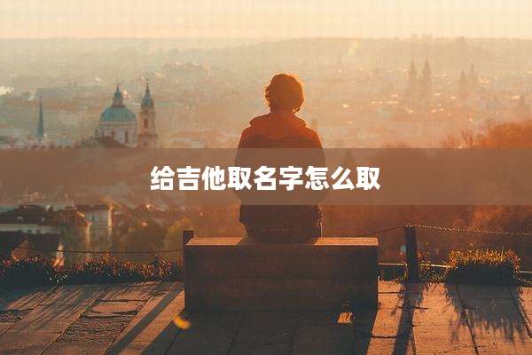 给吉他取名字怎么取