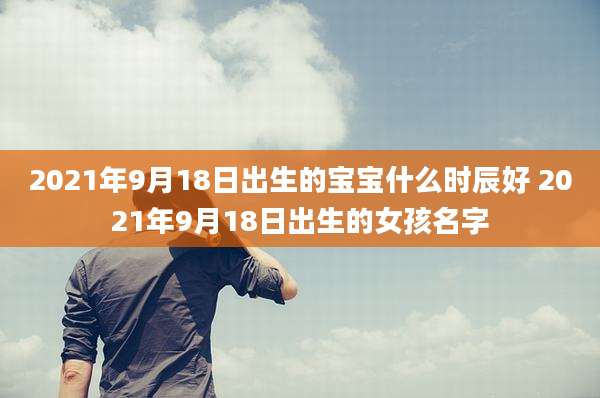 2021年9月18日出生的宝宝什么时辰好 2021年9月18日出生的女孩名字