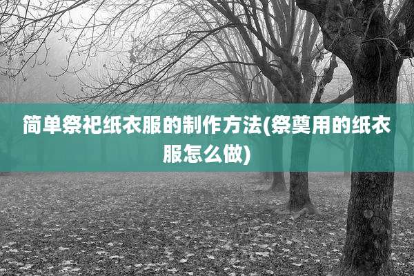 简单祭祀纸衣服的制作方法(祭奠用的纸衣服怎么做)