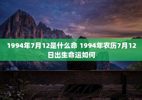 1994年7月12是什么命 1994年农历7月12日出生命运如何