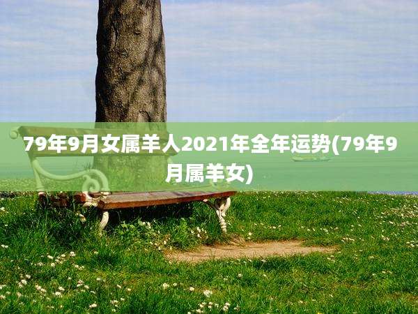 79年9月女属羊人2021年全年运势(79年9月属羊女)