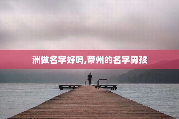 洲做名字好吗,带州的名字男孩