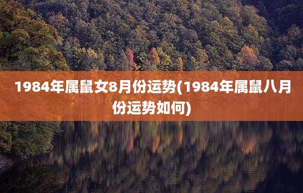 1984年属鼠女8月份运势(1984年属鼠八月份运势如何)